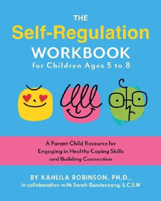 The Self-Regulation Workbook for Children Ages 5 to 8: A Parent-Child Resource for Engaging in Healthy Coping Skills and Building Connection by Kahlila Robinson