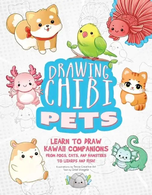 Drawing Chibi Pets: Learn to Draw Kawaii Companions from Dogs, Cats, and Hamsters to Lizards and Fish! (How to Draw Books) by Tessa Creative Art