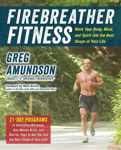 Firebreather Fitness: Work Your Body, Mind, and Spirit Into the Best Shape of Your Life by Greg Amundson