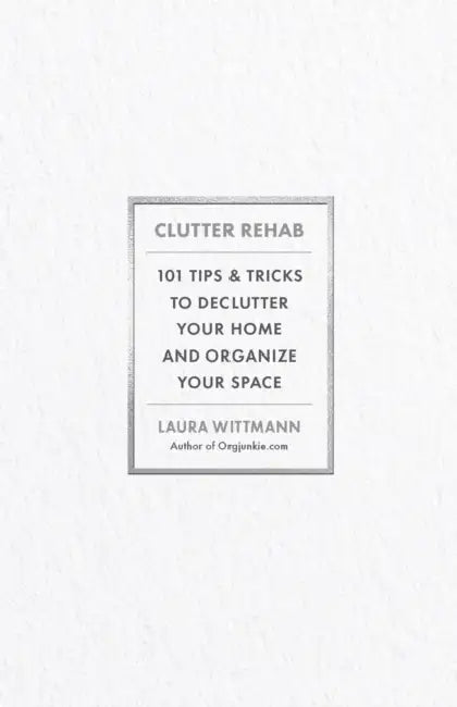 Clutter Rehab: 101 Tips and Tricks to Declutter Your Home and Organize Your Space by Laura Wittmann