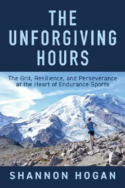 The Unforgiving Hours: The Grit, Resilience, and Perseverance at the Heart of Endurance Sports by Shannon Hogan