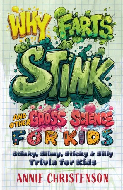 Why Farts Stink and Other Gross Science for Kids: Stinky, Slimy, Sticky, and Silly Trivia for Kids by Annie Christenson