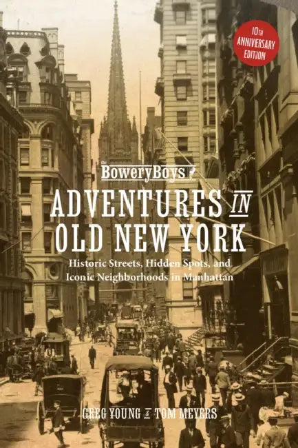 The Bowery Boys: Adventures in Old New York: Historic Streets, Hidden Spots, and Iconic Neighborhoods in Manhattan by Greg Young, Tom Meyers