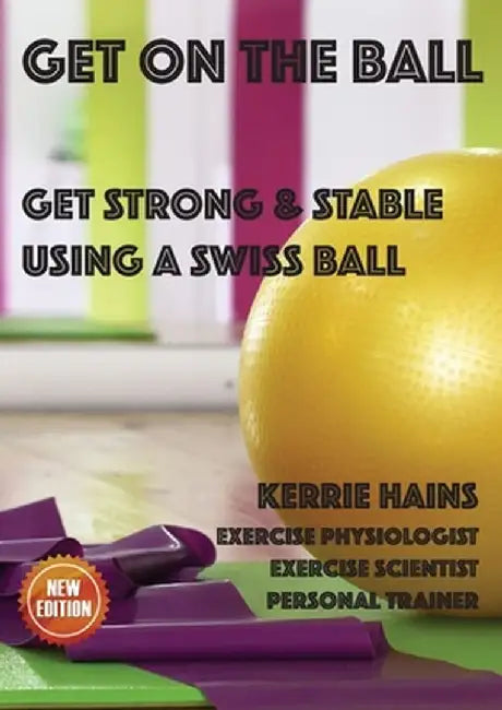 Get on the Ball: Get Strong & Stable Using a Swiss ball by Kerrie Hains