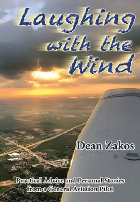 Laughing with the Wind: Practical Advice and Personal Stories from a General Aviation Pilot by Dean Zakos