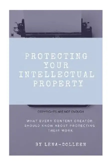 Protecting Your Intellectual Property: Copyrights Are Not Enough by Colleen Franklin