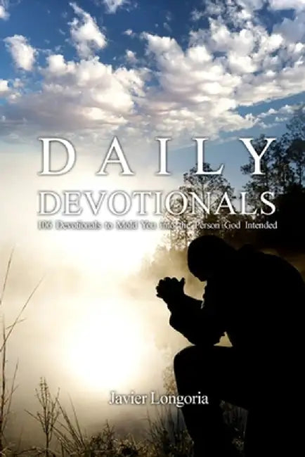 Daily Devotionals: 106 Devotionals to Mold You into the Person God Intended by Javier Longoria