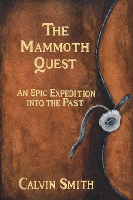The Mammoth Quest: An Epic Expedition into the Past by Calvin Smith