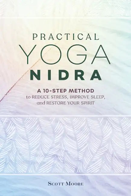 Practical Yoga Nidra: A 10-Step Method to Reduce Stress, Improve Sleep, and Restore Your Spirit by Scott Moore