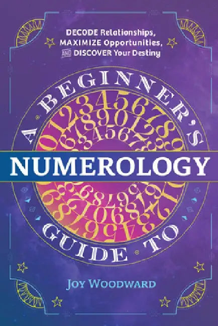 A Beginner's Guide to Numerology: Decode Relationships, Maximize Opportunities, and Discover Your Destiny