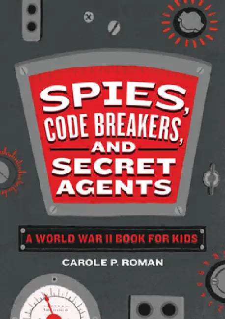 Spies, Code Breakers, and Secret Agents: A World War II Book for Kids by Carole Roman