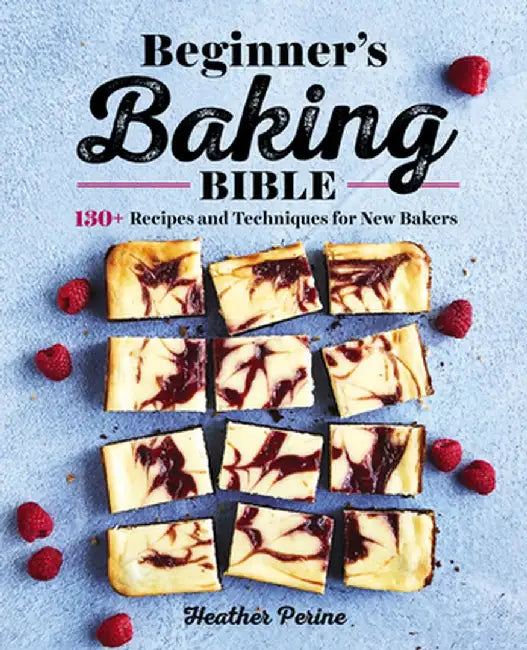 The Beginner's Baking Bible: 130+ Recipes and Techniques for New Bakers by Heather Perine