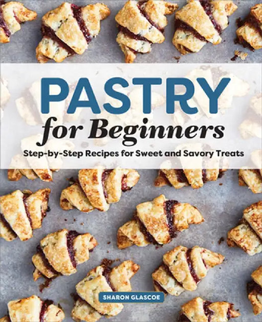 Pastry for Beginners Cookbook: Step-By-Step Recipes for Sweet and Savory Treats by Sharon Glasco