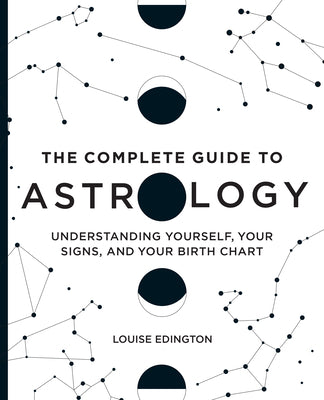 The Complete Guide to Astrology: Understanding Yourself, Your Signs, and Your Birth Chart by Louise Edington