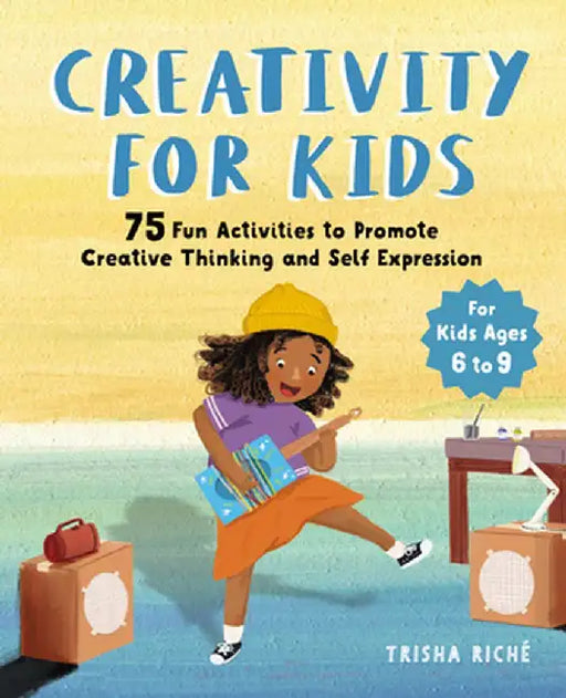 Creativity for Kids: 75 Fun Activities to Promote Creative Thinking and Self Expression by Trisha Riche