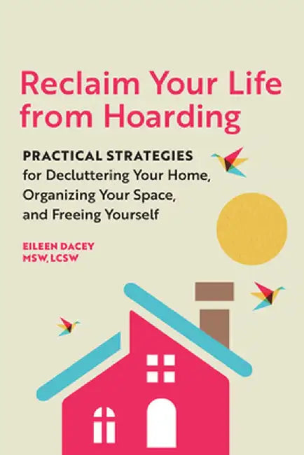 Reclaim Your Life from Hoarding: Practical Strategies for Decluttering Your Home, Organizing Your Space, and Freeing Yourself by Eileen, Lcsw Dacey