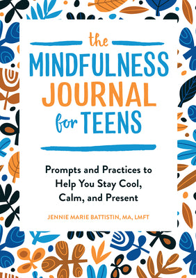 The Mindfulness Journal for Teens: Prompts and Practices to Help You Stay Cool, Calm, and Present by Jennie Marie, Ma Lmft Battistin