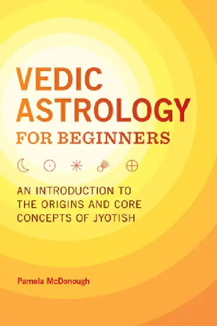 Vedic Astrology for Beginners: An Introduction to the Origins and Core Concepts of Jyotish by Pamela McDonough