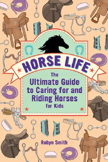 Horse Life: The Ultimate Guide to Caring for and Riding Horses for Kids by Robyn Smith