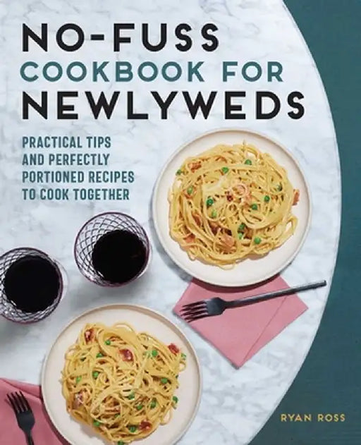 No-Fuss Cookbook for Newlyweds: Practical Tips and Perfectly Portioned Recipes to Cook Together by Ryan Ross