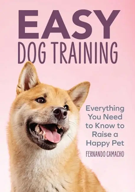 Easy Dog Training: Everything You Need to Know to Raise a Happy Pet by Fernando Camacho