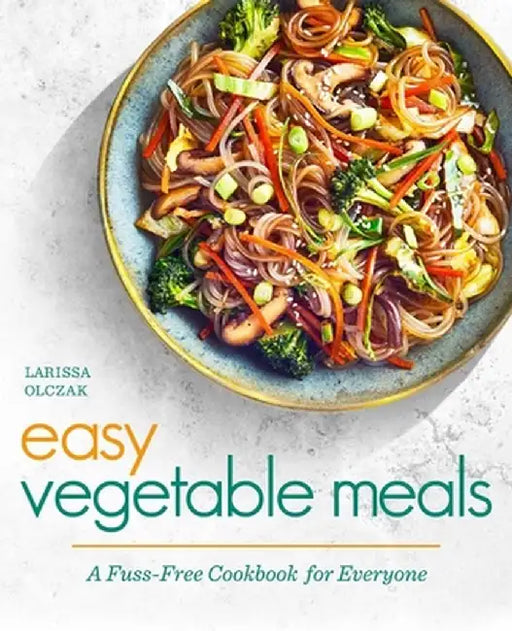Easy Vegetable Meals: A Fuss-Free Cookbook for Everyone by Larissa Olczak