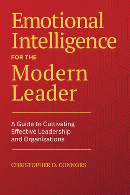 Emotional Intelligence for the Modern Leader: A Guide to Cultivating Effective Leadership and Organizations by Christopher D. Connors