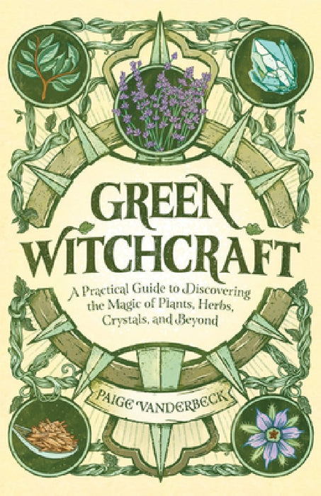 Green Witchcraft: A Practical Guide to Discovering the Magic of Plants, Herbs, Crystals, and Beyond