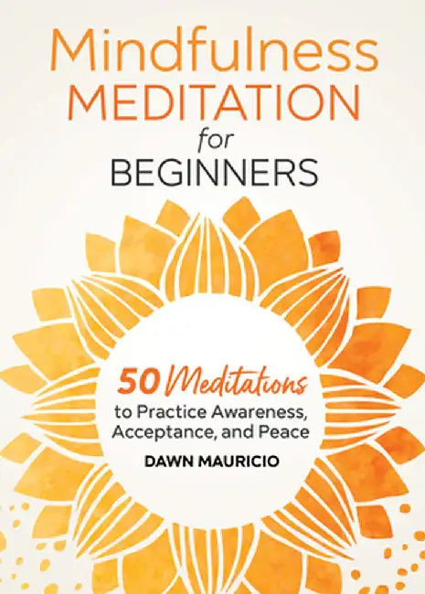 Mindfulness Meditation for Beginners: 50 Meditations to Practice Awareness, Acceptance, and Peace by Dawn Mauricio