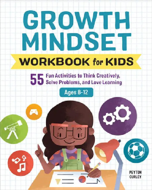 Growth Mindset Workbook for Kids: 55 Fun Activities to Think Creatively, Solve Problems, and Love Learning by Peyton Curley