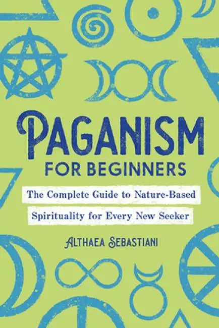 Paganism for Beginners: The Complete Guide to Nature-Based Spirituality for Every New Seeker by Althaea Sebastiani