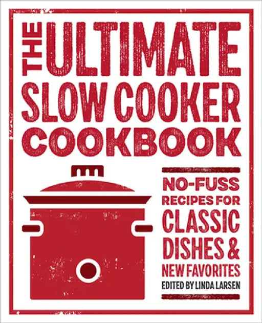 The Ultimate Slow Cooker Cookbook: No-Fuss Recipes for Classic Dishes and New Favorites by Linda Larsen