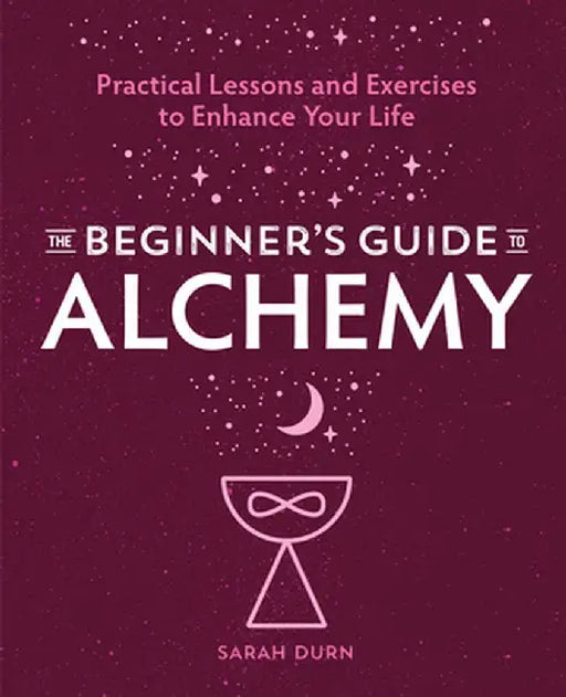 The Beginner's Guide to Alchemy: Practical Lessons and Exercises to Enhance Your Life