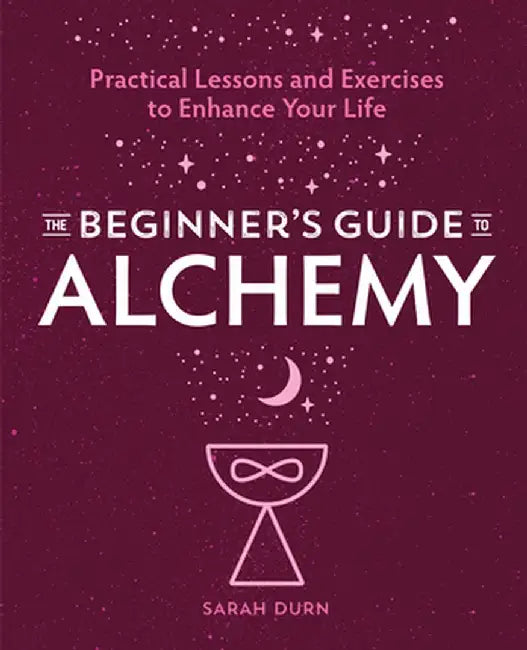 The Beginner's Guide to Alchemy: Practical Lessons and Exercises to Enhance Your Life