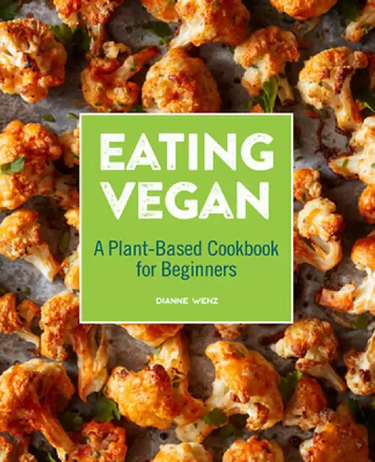 Eating Vegan: A Plant-Based Cookbook for Beginners by Dianne Wenz