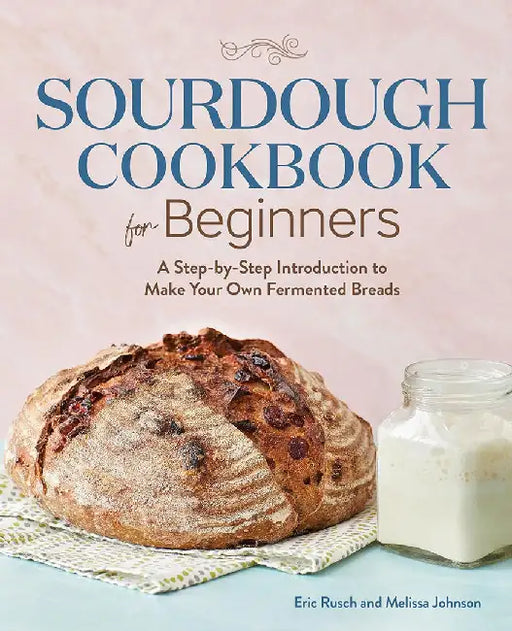 Sourdough Cookbook for Beginners: A Step by Step Introduction to Make Your Own Fermented Breads by Eric Rusch