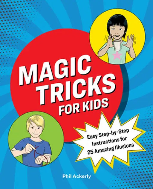 Magic Tricks for Kids: Easy Step-By-Step Instructions for 25 Amazing Illusions by Phil Ackerly