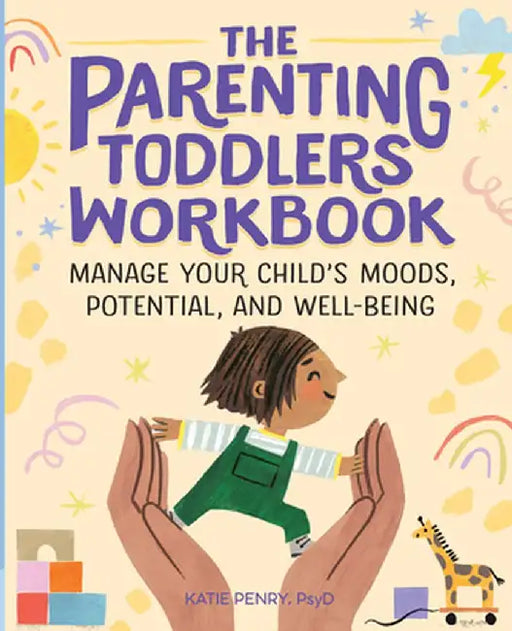 The Parenting Toddlers Workbook: Manage Your Child's Moods, Potential, and Well-Being by Katie M., PsyD Penry