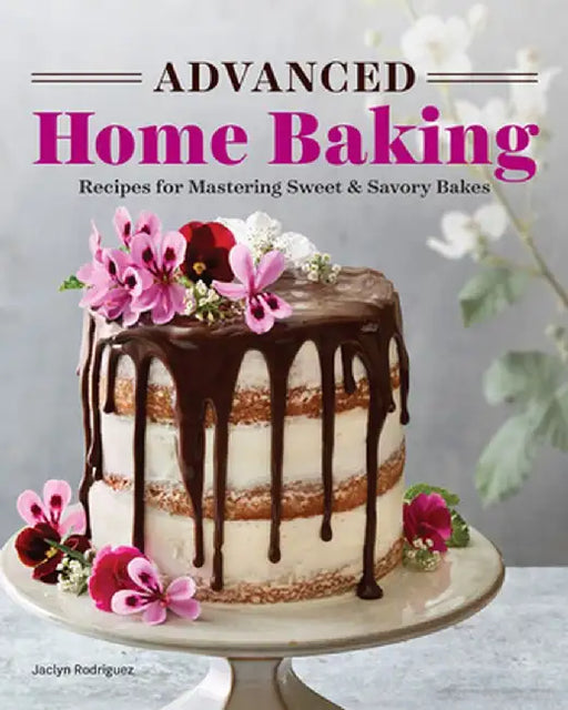 Advanced Home Baking: Recipes for Mastering Sweet and Savory Bakes by Jaclyn Rodriguez