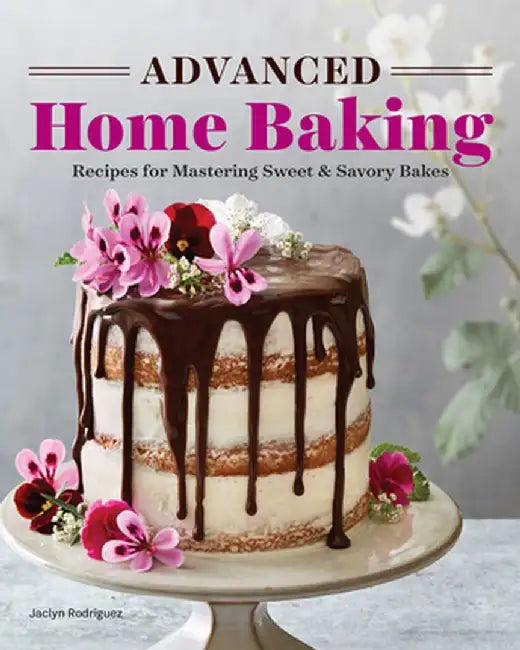 Advanced Home Baking: Recipes for Mastering Sweet and Savory Bakes by Jaclyn Rodriguez