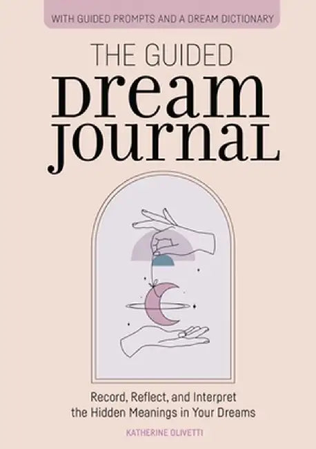 The Guided Dream Journal: Record, Reflect, and Interpret the Hidden Meanings in Your Dreams by Katherine Olivetti