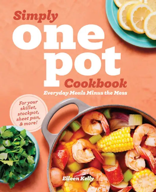 Simply One Pot Cookbook: Everyday Meals Minus the Mess by Eileen Kelly