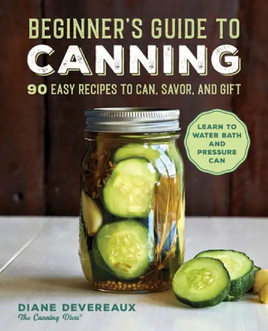 The Beginner's Guide to Canning: 90 Easy Recipes to Can, Savor, and Gift