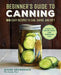The Beginner's Guide to Canning: 90 Easy Recipes to Can, Savor, and Gift