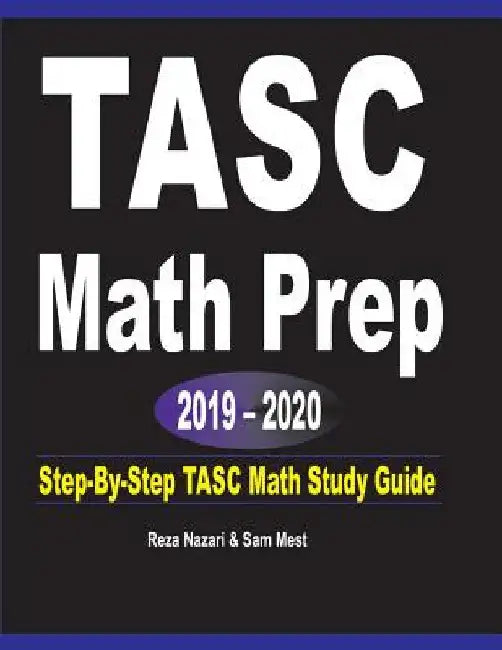 TASC Math Prep 2019 - 2020: Step-By-Step TASC Math Study Guide by Reza Nazari