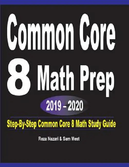 Common Core 8 Math Prep 2019 - 2020: Step-By-Step COMMON CORE 8 Math Study Guide by Reza Nazari