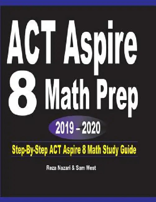 ACT Aspire 8 Math Prep 2019 - 2020: Step-By-Step ACT Aspire 8 Math Study Guide by Reza Nazari