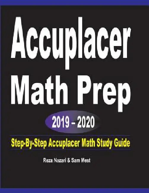 Accuplacer Math Prep 2019 - 2020: Step-By-Step Accuplacer Math Study Guide by Reza Nazari
