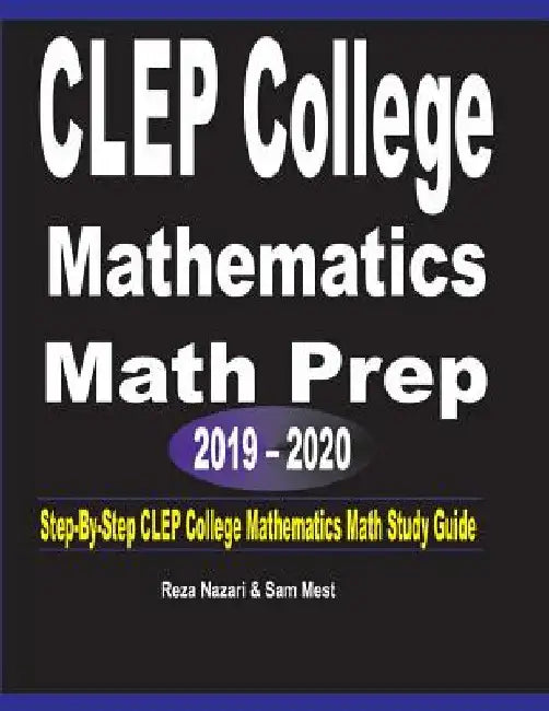 CLEP College Mathematics Math Prep 2019 - 2020: Step-By-Step CLEP College Mathematics Math Study Guide by Reza Nazari