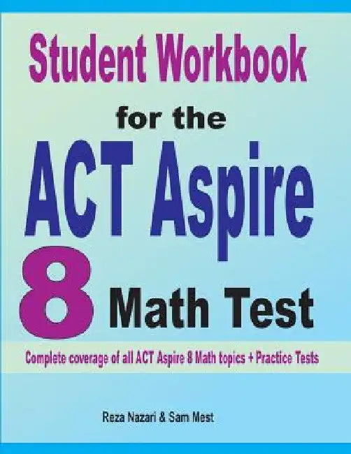 Student Workbook for the ACT Aspire 8 Math Test: Complete coverage of all ACT Aspire 8 Math topics + Practice Tests by Reza Nazari